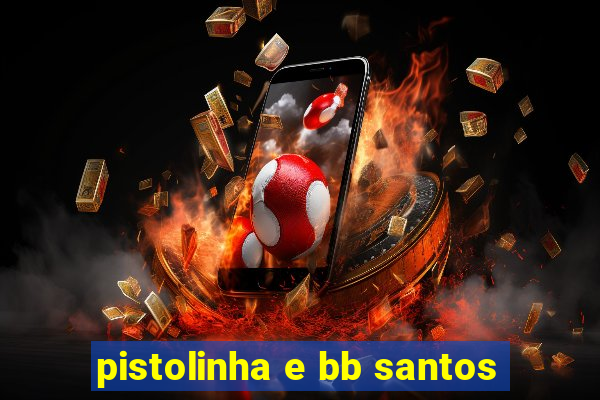 pistolinha e bb santos